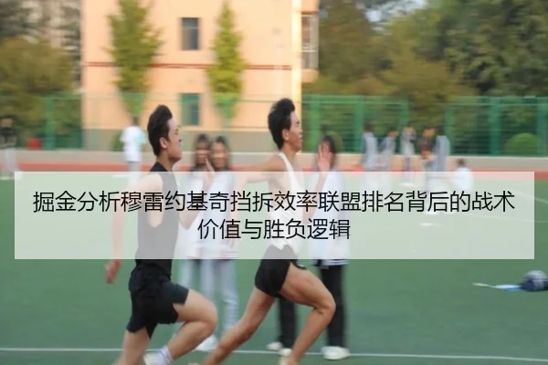 掘金分析穆雷约基奇挡拆效率联盟排名背后的战术价值与胜负逻辑