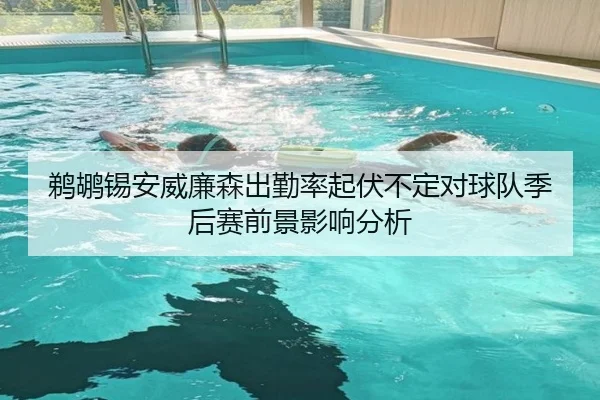 鹈鹕锡安威廉森出勤率起伏不定对球队季后赛前景影响分析