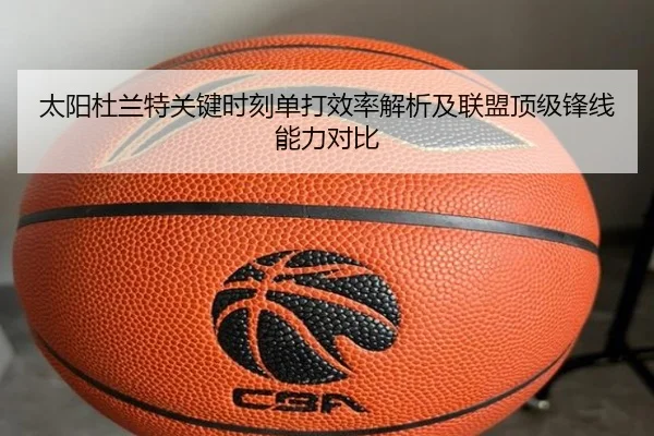 太阳杜兰特关键时刻单打效率解析及联盟顶级锋线能力对比
