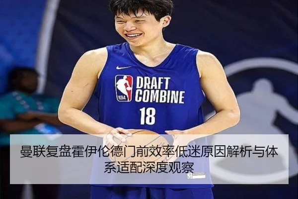 曼联复盘霍伊伦德门前效率低迷原因解析与体系适配深度观察