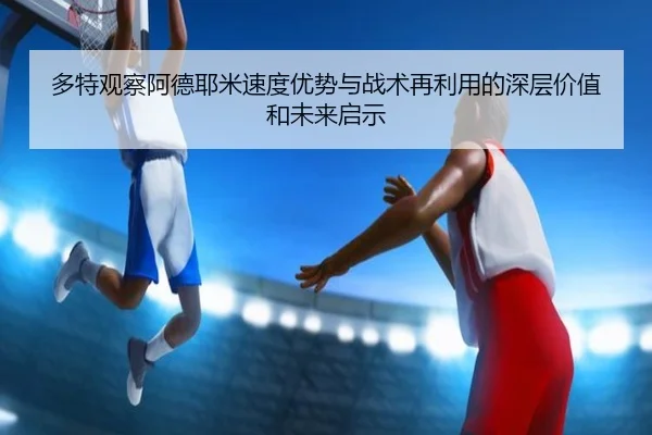 多特观察阿德耶米速度优势与战术再利用的深层价值和未来启示（kaiyun）