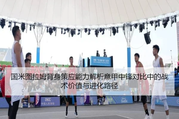 国米图拉姆背身策应能力解析意甲中锋对比中的战术价值与进化路径（kaiyun）