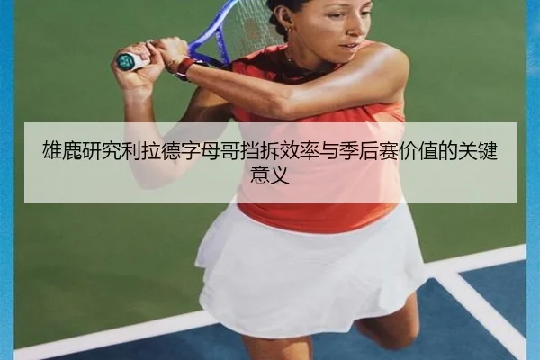 雄鹿研究利拉德字母哥挡拆效率与季后赛价值的关键意义 - kaiyun